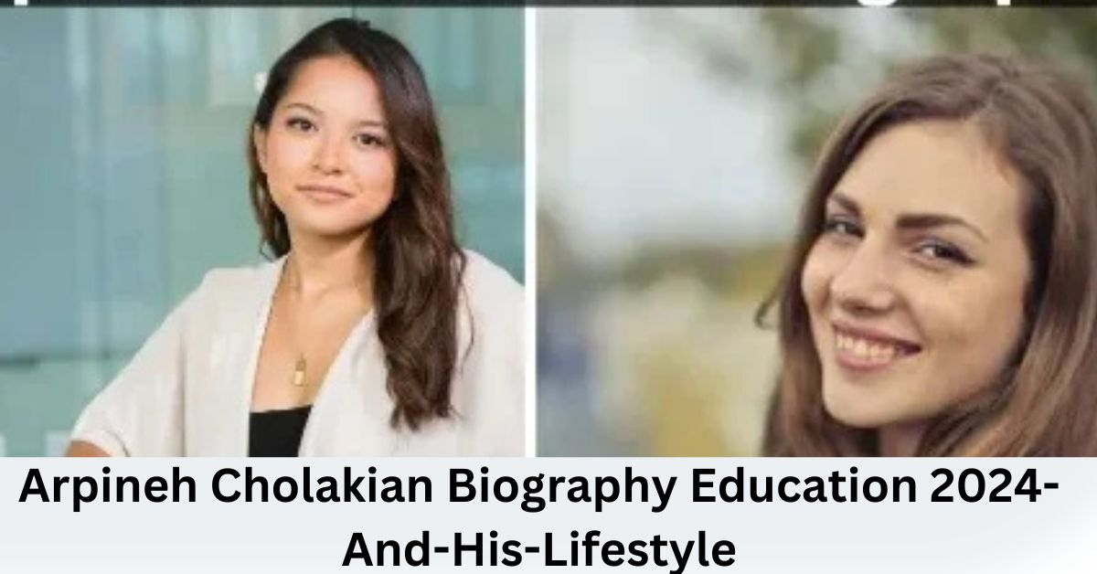 Arpineh Cholakian Biography Education 2024-And-His-Lifestyle