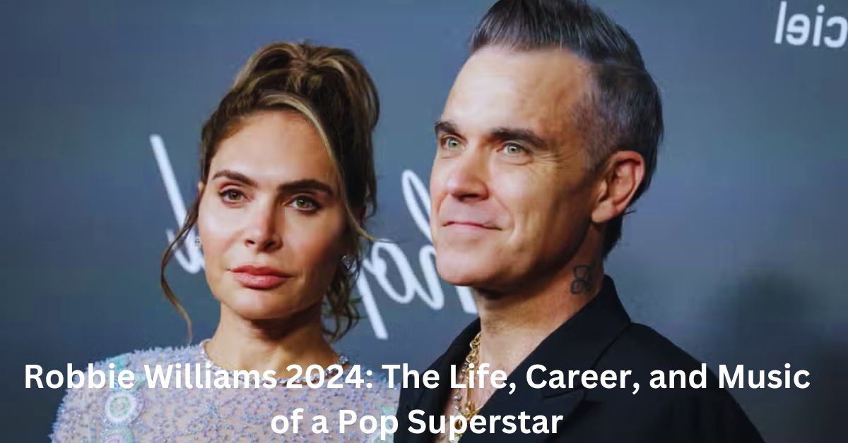 Robbie Williams 2024 The Life, Career, and Music of a Pop Superstar