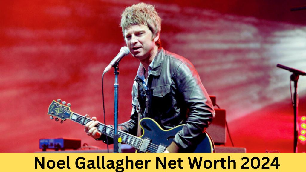 Noel Gallagher Net Worth 2024